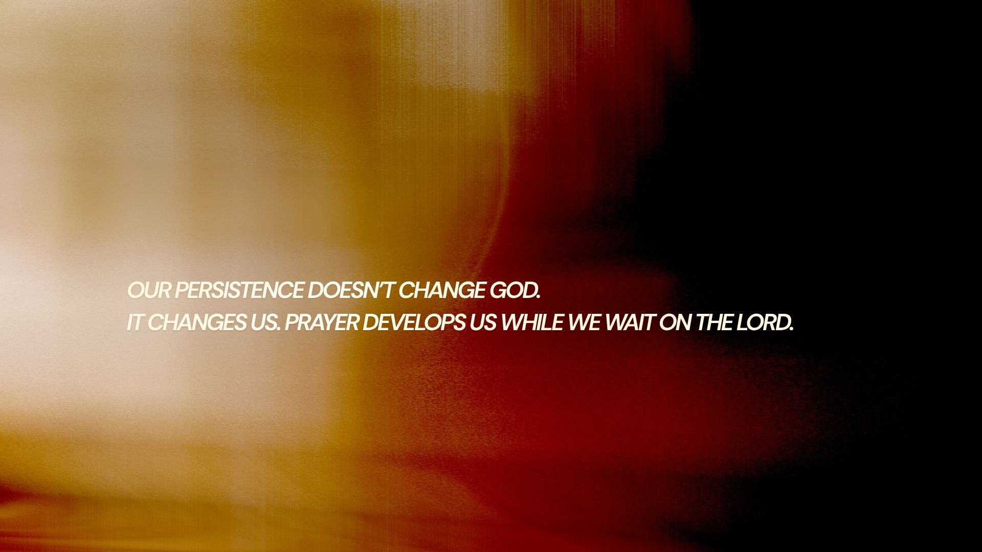 Our persistence does not change God, it changes us