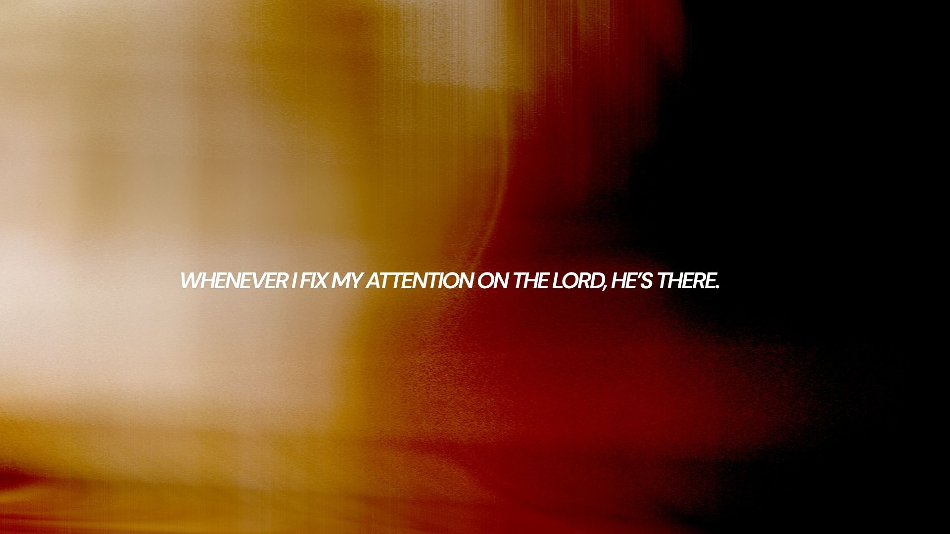 Whenever I fix my attention on the Lord, He is there